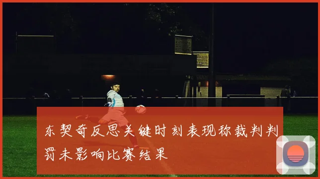 东契奇反思关键时刻表现称裁判判罚未影响比赛结果