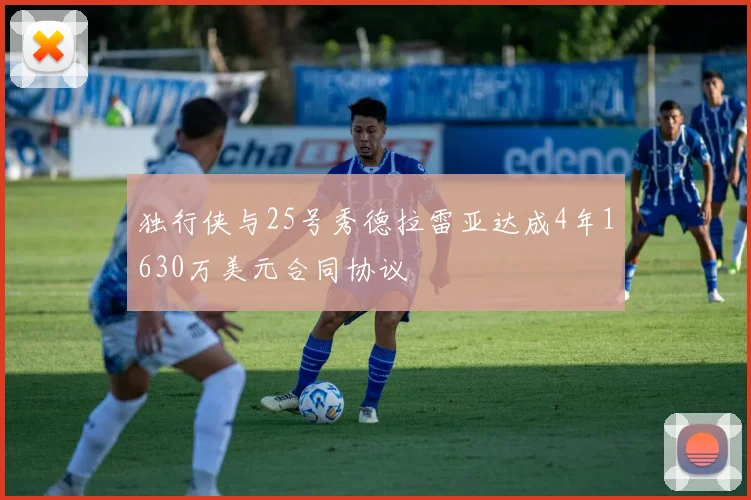 独行侠与25号秀德拉雷亚达成4年1630万美元合同协议