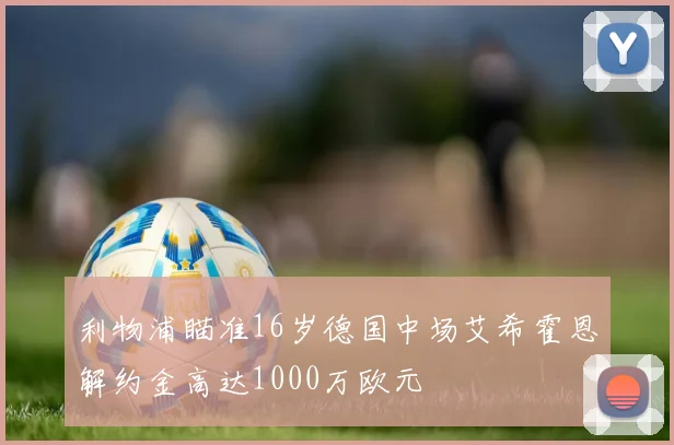 利物浦瞄准16岁德国中场艾希霍恩解约金高达1000万欧元