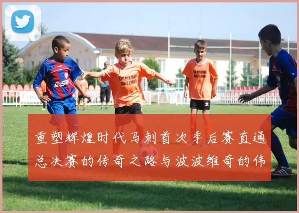 重塑辉煌时代马刺首次季后赛直通总决赛的传奇之路与波波维奇的伟大成就