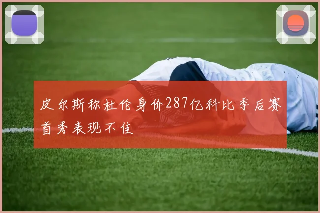 皮尔斯称杜伦身价287亿科比季后赛首秀表现不佳