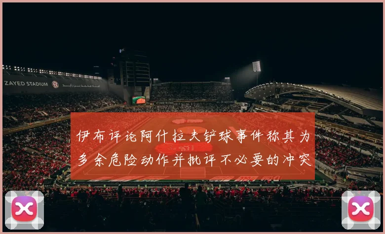 伊布评论阿什拉夫铲球事件称其为多余危险动作并批评不必要的冲突