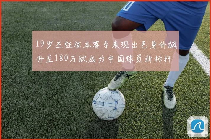 19岁王钰栋本赛季表现出色身价飙升至180万欧成为中国球员新标杆