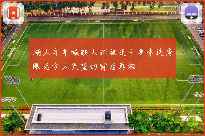 湖人年年喊缺人却放走卡鲁索选秀眼光令人失望的背后真相